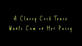 A Classy Cock Tease Wants Cum on Her Pussy (HD WMV format)